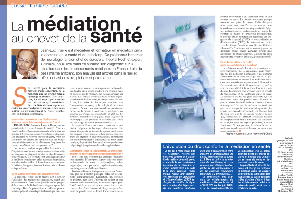 Jean-Luc Truelle est médiateur et formateur en médiation dans le domaine de la santé et du handicap. Ce professeur honoraire de neurologie, ancien chef de service à l’hôpital Foch et expert judiciaire, nous livre dans ce numéro son diagnostic sur la situation dans les établissements médicaux en France. Loin du pessimisme ambiant, son analyse est ancrée dans le réel et offre une vision claire, globale et percutante.